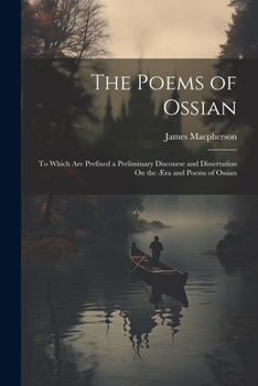 Paperback The Poems of Ossian: To Which Are Prefixed a Preliminary Discourse and Dissertation On the Æra and Poems of Ossian Book