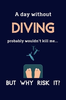 Paperback A Day Without Diving Probably Wouldn't Kill Me ... But Why Risk It?: Diving Gifts For Men, Synchronised Diving & Olympic Diving Fans - 120 Page Lined Book