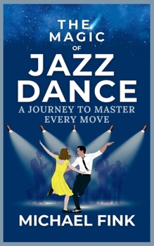 Paperback The Magic of Jazz Dance: A Journey to Master Every Move: Transform Your Moves into Jazz Dance Masterpieces with Professional Techniques Book