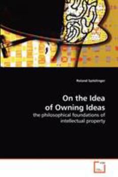On the Idea of Owning Ideas: the philosophical foundations of intellectual property