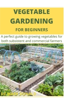 Paperback Vegetable Gardening for Beginners: A perfect guide to growing vegetables for both subsistence and commercial farmers Book