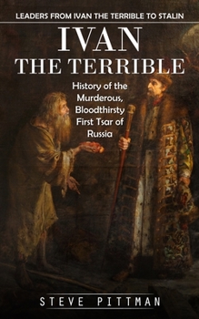 Paperback Ivan the Terrible: Leaders From Ivan the Terrible to Stalin (History of the Murderous, Bloodthirsty First Tsar of Russia) Book