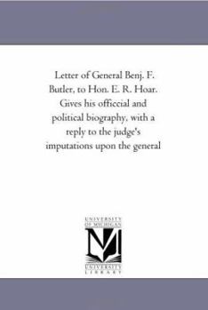 Paperback Letter of General Benj. F. Butler, to Hon. E. R. Hoar. Gives his officcial and political biography, with a reply to the judge's imputations upon the g Book