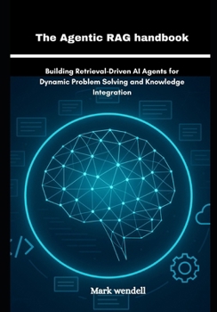 Paperback The Agentic RAG handbook: Building Retrieval-Driven AI Agents for Dynamic Problem Solving and Knowledge Integration Book
