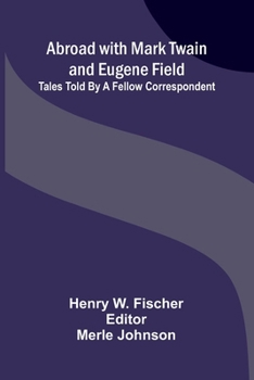 Abroad with Mark Twain and Eugene Field: Tales told by a fellow correspondent