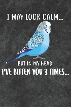 I May Look Calm But In My Head I've Bitten You 3 Times Notebook Journal: 110 Blank Lined Papers - 6x9 Personalized Customized Gift For Blue Budgie Parakeet Parrot Bird Owners and Lovers
