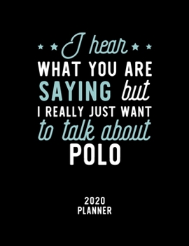 I Hear What You Are Saying I Really Just Want To Talk About Polo 2020 Planner: Polo Fan 2020 Calendar, Funny Design, 2020 Planner for Polo Lover, Christmas Gift for Polo Lover