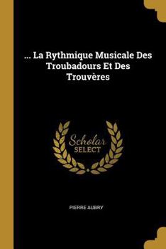 Paperback ... La Rythmique Musicale Des Troubadours Et Des Trouvères [French] Book