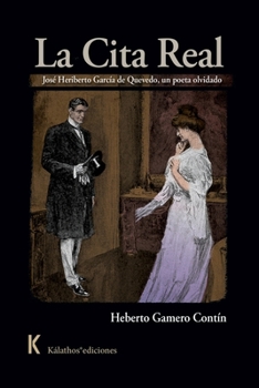 La cita real: José Heriberto García de Quevedo, un poeta olvidado (Spanish Edition)