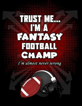 Trust Me...I'M A Fantasy Football Champ I'm Almost Never Wrong: 120 pg Funny Fantasy Football Notebook