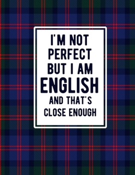 I'm Not Perfect But I Am English And That's Close Enough: Funny English Notebook Tartan Plaid Cover English Gifts England Heritage
