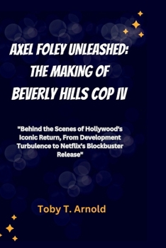 Paperback Axel Foley Unleashed: THE MAKING OF BEVERLY HILLS COP IV: "Behind the Scenes of Hollywood's Iconic Return, From Development Turbulence to Ne Book