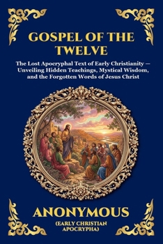 Gospel of the Twelve: The Lost Apocryphal Text of Early Christianity - Unveiling Hidden Teachings, Mystical Wisdom, and the Forgotten Words of Jesus ... Reading) (Library of Alexandria - Esoteric)