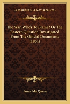 Paperback The War, Who's To Blame? Or The Eastern Question Investigated From The Official Documents (1854) Book