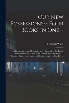 Paperback Our new Possessions-- Four Books in one--: A Graphic Account, Descriptive and Historical, of the Tropic Islands of the sea Which Have Fallen Under our Book