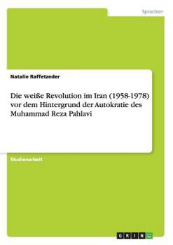 Die wei�e Revolution im Iran (1958-1978) vor dem Hintergrund der Autokratie des Muhammad Reza Pahlavi