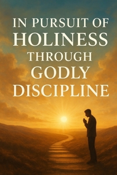 In Pursuit of Holiness Through Godly Discipline: A Christian Guide to Spiritual Growth, Self-Discipline, and Living a Life Pleasing to God | 6 x 9 inches | Over 65 Pages