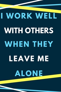 I Work Well with Others When They Leave me Alone.: Gift For Co Worker, Best Gag Gift, Work Journal, Boss Notebook, (110 Pages, Lined , 6 x 9)