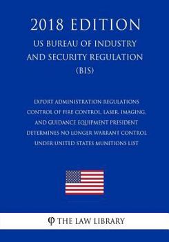 Paperback Export Administration Regulations - Control of Fire Control, Laser, Imaging, and Guidance Equipment President Determines No Longer Warrant Control und Book