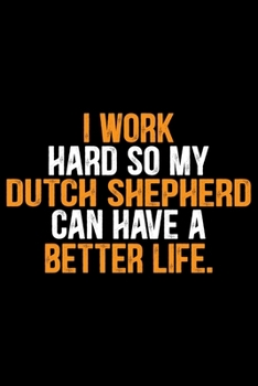 I Work Hard So My Dutch Shepherd Can Have a Better Life: Cool Dutch Shepherd Dog Journal Notebook - Gifts Idea for Dutch Shepherd Dog Lovers Notebook for Men & Women.