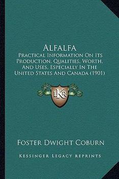 Paperback Alfalfa: Practical Information On Its Production, Qualities, Worth, And Uses, Especially In The United States And Canada (1901) Book