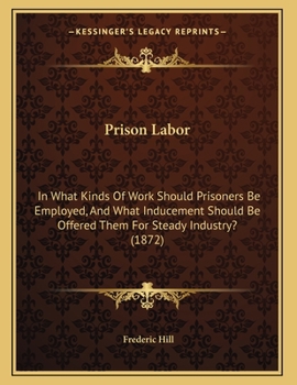 Prison Labor: In What Kinds Of Work Should Prisoners Be Employed, And What Inducement Should Be Offered Them For Steady Industry?