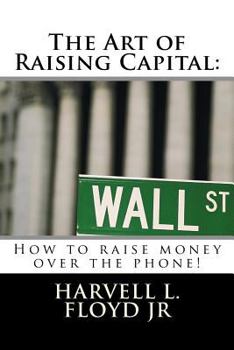 The Art of Raising Capital: How to Raise Money Over the Phone