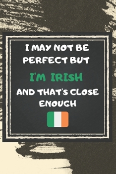 Paperback I May Not Be Perfect But I'm Irish And That's Close Enough Notebook Gift For Ireland Lover: Lined Notebook / Journal Gift, 120 Pages, 6x9, Soft Cover, Book