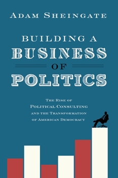 Paperback Building a Business of Politics: The Rise of Political Consulting and the Transformation of American Democracy Book