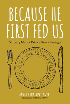 Hardcover Because He First Fed Us: Ordinary Meals - Extraordinary Messages Book