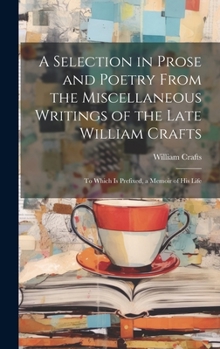 Hardcover A Selection in Prose and Poetry From the Miscellaneous Writings of the Late William Crafts: To Which Is Prefixed, a Memoir of His Life Book