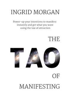 Paperback The Tao of Manifesting: Power-Up Your Intentions To Manifest Instantly And Get What You Want Using The Law Of Attraction Book