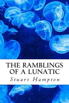 The Ramblings of a Lunatic: By Stuart Hampton