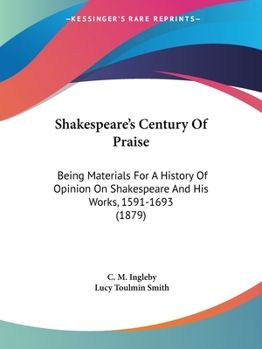 Paperback Shakespeare's Century Of Praise: Being Materials For A History Of Opinion On Shakespeare And His Works, 1591-1693 (1879) Book