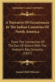 A Narrative Of Occurrences In The Indian Countries Of North America: Since The Connection Of The Earl Of Selkirk With The Hudson's Bay Company