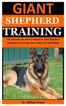 Paperback Giant Shepherd Training: The complete pet owners manual on Giant Shepherd Training care, housing, diet, health care and feeding Book