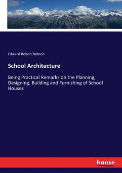 Paperback School Architecture: Being Practical Remarks on the Planning, Designing, Building and Furnishing of School Houses Book