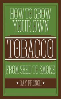 Hardcover How to Grow Your Own Tobacco: From Seed to Smoke Book