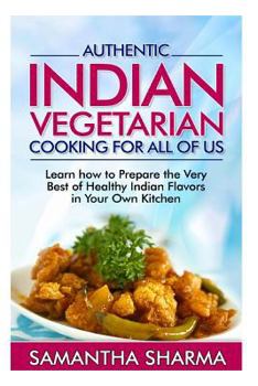 Paperback Authentic Indian Vegetarian Cooking for All of Us: Learn How to Prepare the Very Best of Healthy Indian Flavors in Your Own Kitchen Book