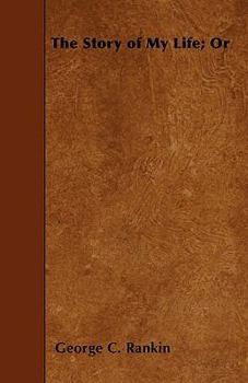 The Story Of My Life: Or More Than A Half Century As I Have Lived It And Seen It Lived