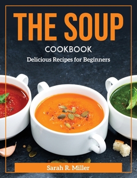 Paperback The Soup Cookbook: Delicious Recipes for Beginners Book