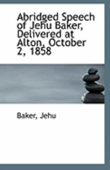 Paperback Abridged Speech of Jehu Baker, Delivered at Alton, October 2, 1858 Book