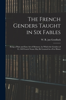 Paperback The French Genders Taught in Six Fables; Being a Plain and Easy Art of Memory, by Which the Genders of 15, 548 French Nouns May Be Learned in a Few Ho Book