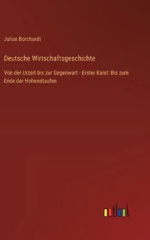 Deutsche Wirtschaftsgeschichte: Von der Urzeit bis zur Gegenwart - Erster Band: Bis zum Ende der Hohenstaufen