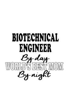 Biotechnical Engineer By Day World's Best Mom By Night: Unique Biotechnical Engineer Notebook, Journal Gift, Diary, Doodle Gift or Notebook | 6 x 9 Compact Size- 109 Blank Lined Pages