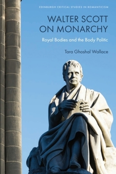 Walter Scott on Monarchy: Royal Bodies and the Body Politic (Edinburgh Critical Studies in Romanticism)