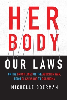 Hardcover Her Body, Our Laws: On the Front Lines of the Abortion War, from El Salvador to Oklahoma Book