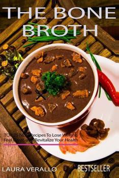 The Bone Broth: TOP 25 NEW Recipes to Lose Weight, Feel Great, and Revitalize Your Health