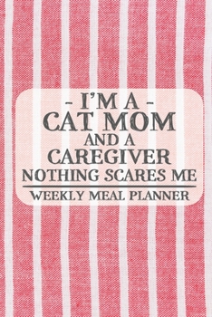 I'm a Cat Mom and a Caregiver Nothing Scares Me Weekly Meal Planner: Blank Weekly Meal Planner to Write in for Women, Bartenders, Drink and Alcohol ... ... for Women, Wife, Mom, Aunt (6x9 120