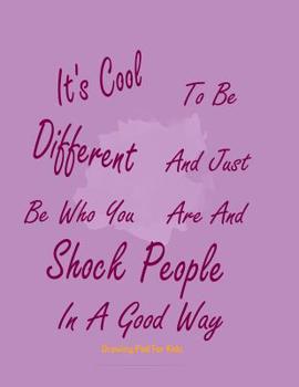 Paperback Drawing Pad For Kids: It's Cool To Be Different And Just Be Who You Are And Shock People In A Good Way Book